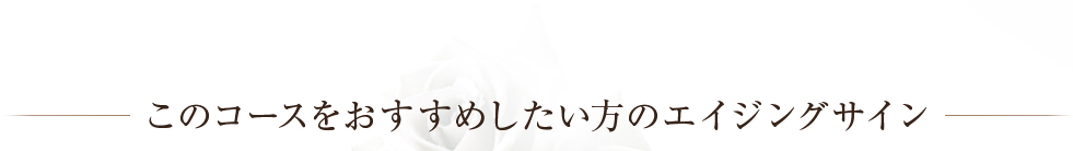 このコースをおすすめしたい方のエイジングサイン