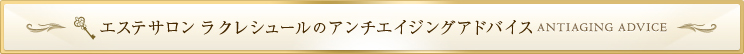 エステサロン ラクレシュールのアンチエイジングアドバイス