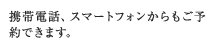携帯電話、スマートフォンからもご予約できます。